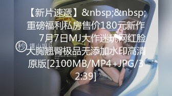 【新片速遞】&nbsp;&nbsp;重磅福利私房售价180元新作❤️7月7日MJ大作迷玩网红脸大胸翘臀极品无添加水印高清原版[2100MB/MP4+JPG/32:39]