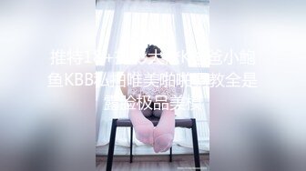 推特18+摄影大佬K爸爸小鲍鱼KBB私拍唯美啪啪调教全是露脸极品美模