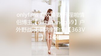 onlyfans 喜欢换妻 开淫啪情侣博主【dirtybangg69】户外野战 无套内射合集【363V】 (144)