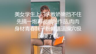 美女学生上门求教娇嫩挡不住先搞一炮再说啪啪作品,肉肉身材青春妹子粉嫩逼逼操穴极品硬了啊