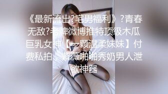 《最新流出?宅男福利》?青春无敌?老牌微博推特顶级木瓜巨乳女神【一颗温柔妹妹】付费私拍，紫薇啪啪秀奶男人泄欲神器