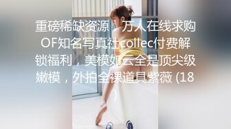 重磅稀缺资源，万人在线求购OF知名写真社collec付费解锁福利，美模如云全是顶尖级嫩模，外拍全裸道具紫薇 (18)