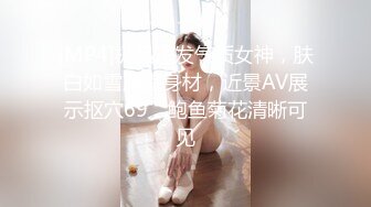 [MP4]极品短发气质女神，肤白如雪魔鬼身材，近景AV展示抠穴69，鲍鱼菊花清晰可见