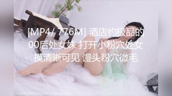 [MP4/ 776M] 酒店约极品的00后处女妹 打开小粉穴处女摸清晰可见 馒头粉穴微毛