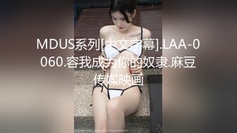 MDUS系列[中文字幕].LAA-0060.容我成为你的奴隶.麻豆传媒映画