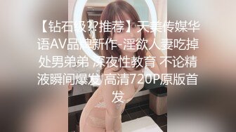 【钻石级??推荐】天美传媒华语AV品牌新作-淫欲人妻吃掉处男弟弟 深夜性教育 不论精液瞬间爆发 高清720P原版首发