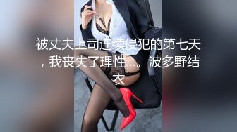 被丈夫上司连续侵犯的第七天，我丧失了理性…。波多野结衣