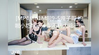 [MP4/561MB]9-5嘎子哥 约啪小巧妹子，架不住大鸡巴操，都快晕了