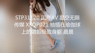 STP31120 国产AV 星空无限传媒 XKQP021 抽插在瑜伽球上的姐姐极致身躯 晨晨