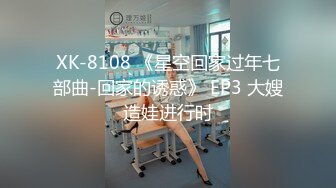 XK-8108 《星空回家过年七部曲-回家的诱惑》 EP3 大嫂造娃进行时