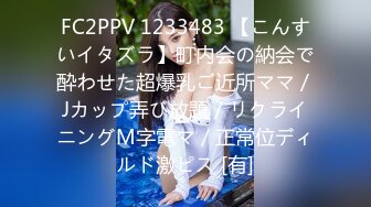 FC2PPV 1233483 【こんすいイタズラ】町内会の納会で酔わせた超爆乳ご近所ママ／Jカップ弄び放題／リクライニングM字電マ／正常位ディルド激ピス [有]