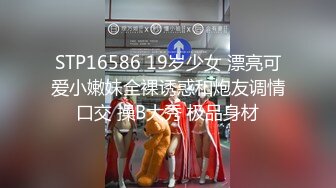 STP16586 19岁少女 漂亮可爱小嫩妹全裸诱惑和炮友调情口交 操B大秀 极品身材