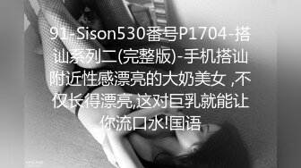 91-Sison530番号P1704-搭讪系列二(完整版)-手机搭讪附近性感漂亮的大奶美女 ,不仅长得漂亮,这对巨乳就能让你流口水!国语