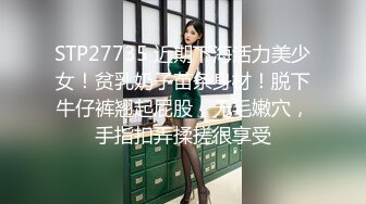 STP27735 近期下海活力美少女！贫乳奶子苗条身材！脱下牛仔裤翘起屁股，无毛嫩穴，手指扣弄揉搓很享受