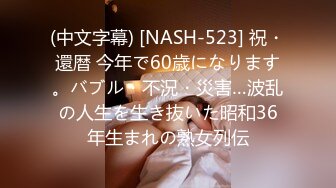 (中文字幕) [NASH-523] 祝・還暦 今年で60歳になります。バブル・不況・災害…波乱の人生を生き抜いた昭和36年生まれの熟女列伝