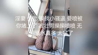 淫妻 使劲 操我小骚逼 要喷被你堵上了 被壮男操操喷喷 无毛逼骚水真多 太猛了