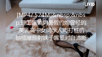 [MP4/ 524M]&nbsp;&nbsp;理工眼镜男暑假约炮曾经的 美乳高中女同学人肉打桩机抽插爆颜射妹子嘴里对白清晰