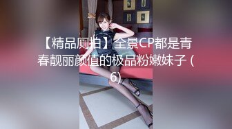 【精品厕拍】全景CP都是青春靓丽颜值的极品粉嫩妹子 (6)