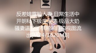 反差婊露脸人妻 日常生活中开朗私下极度淫荡 极品大奶骚妻逼脸同框啪啪自拍视图流出[MP4/1620MB]