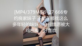 [MP4/379MB]9-27 666专约良家妹子 不知在哪找这么多年轻的妹妹，心甘情愿被大鸡巴操，好喜欢