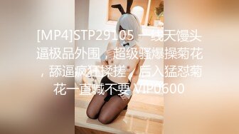 [MP4]STP29105 一线天馒头逼极品外围，超级骚爆操菊花，舔逼疯狂揉搓，后入猛怼菊花一直喊不要 VIP0600