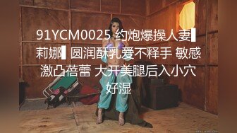 91YCM0025 约炮爆操人妻▌莉娜▌圆润酥乳爱不释手 敏感激凸蓓蕾 大开美腿后入小穴好湿