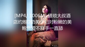 [MP4/ 1006M] 猥琐大叔酒店约炮D奶美少妇对粉嫩的美鲍鱼爱不释手一直舔