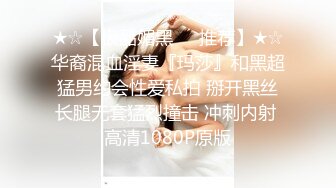 ★☆【极品媚黑❤️推荐】★☆华裔混血淫妻『玛莎』和黑超猛男约会性爱私拍 掰开黑丝长腿无套猛烈撞击 冲刺内射 高清1080P原版