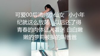 可爱00后清纯小仙女✿小小年纪就这么放荡，以后还了得 青春的肉体让人着迷 白白嫩嫩的萝莉被操的叫爸爸