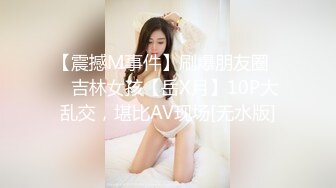 【震撼M事件】刷爆朋友圈❤️吉林女孩【岳X月】10P大乱交，堪比AV现场[无水版]