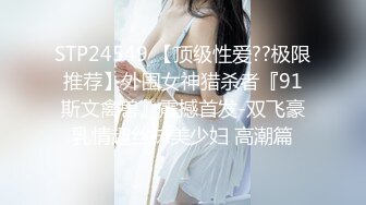 STP24549 【顶级性爱??极限推荐】外围女神猎杀者『91斯文禽兽』震撼首发-双飞豪乳情趣丝袜美少妇 高潮篇