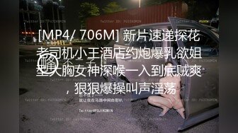 [MP4/ 706M] 新片速递探花老司机小王酒店约炮爆乳欲姐型大胸女神深喉一入到底贼爽，狠狠爆操叫声淫荡