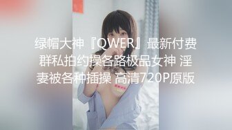 绿帽大神『QWER』最新付费群私拍约操各路极品女神 淫妻被各种插操 高清720P原版