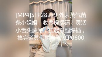 [MP4]STP28279 外表英气苗条小姐姐！收费房操逼！灵活小舌头舔屌，扛起双腿爆插，搞完道具假屌自慰 VIP0600