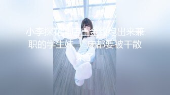 小李探花酒店重金约炮出来兼职的学生妹❤️床都要被干散架了