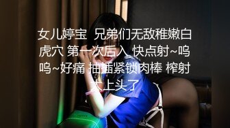 女儿婷宝  兄弟们无敌稚嫩白虎穴 第一次后入 快点射~呜呜~好痛 抽插紧锁肉棒 榨射太上头了