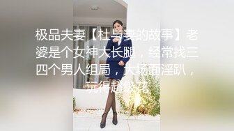 极品夫妻【杜与妻的故事】老婆是个女神大长腿，经常找三四个男人组局，大场面淫趴，玩得超级花