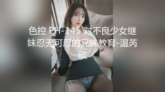 色控 PH-145 对不良少女继妹忍无可忍的兄妹教育-温芮欣