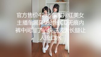 官方售价42元 车展网红美女主播车展采访时被CD无痕内裤中间湿了一块逆天大长腿让人流口水