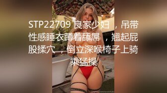 STP22709 良家少妇 ，吊带性感睡衣蹲着舔屌 ，翘起屁股揉穴 ，倒立深喉椅子上骑乘猛操