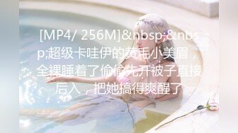 [MP4/ 256M]&nbsp;&nbsp;超级卡哇伊的黄毛小美眉，全裸睡着了偷偷先开被子直接后入，把她搞得爽醒了