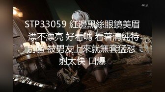 STP33059 紅邊黑絲眼鏡美眉 漂不漂亮 好看嗎 看著清純特別騷 被男友上來就無套猛怼 射太快 口爆