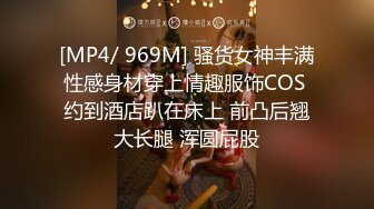 [MP4/ 969M] 骚货女神丰满性感身材穿上情趣服饰COS 约到酒店趴在床上 前凸后翘大长腿 浑圆屁股