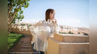 国产麻豆AV MXJ MXJ0004 EP1 恋上风俗小姐 星谷瞳