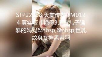 STP22388 天美传媒 TM0124 真实版『艳母3』被儿子强暴的妈妈&nbsp;&nbsp;巨乳纹身女神孟若羽