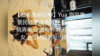 【最美高潮女神】Yua 海风美景民宿里淫荡做爱 温润吸茎挑弄龟头 爆肏鲜嫩无毛白虎 女上位M腿羞耻内射涌出