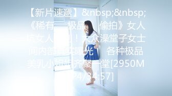 【新片速遞】&nbsp;&nbsp;《稀有☀️极品☀️偸拍》女人坑女人系列！大众澡堂子女士间内部真实曝光☀️各种极品美乳小姐姐齐聚一堂[2950M/MP4/34:57]