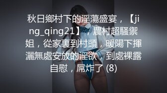 秋日鄉村下的淫蕩盛宴，【jing_qing21】，農村超騷禦姐，從家裏到村頭，暖陽下揮灑無處安放的淫欲，到處裸露自慰，屌炸了 (8)