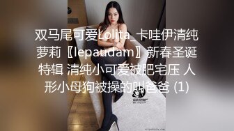 双马尾可爱Lolita_卡哇伊清纯萝莉〖lepaudam〗新春圣诞特辑 清纯小可爱被肥宅压 人形小母狗被操的叫爸爸 (1)