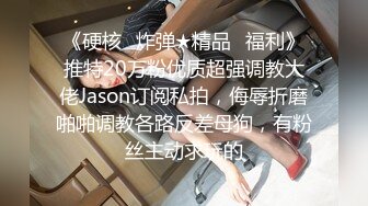 《硬核✿炸弹★精品✿福利》推特20万粉优质超强调教大佬Jason订阅私拍，侮辱折磨啪啪调教各路反差母狗，有粉丝主动求玩的